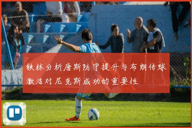 铁林分析唐斯防守提升与布朗传球激活对尼克斯成功的重要性