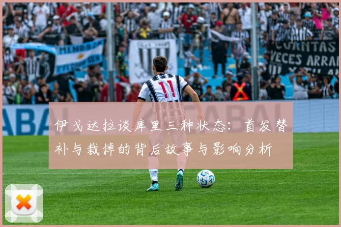 伊戈达拉谈库里三种状态：首发替补与裁掉的背后故事与影响分析